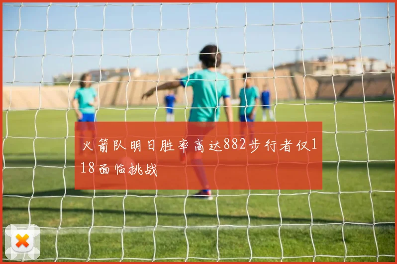 火箭队明日胜率高达882步行者仅118面临挑战