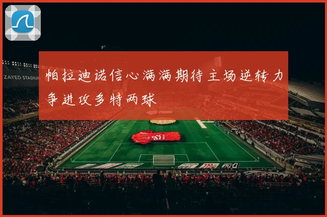 帕拉迪诺信心满满期待主场逆转力争进攻多特两球