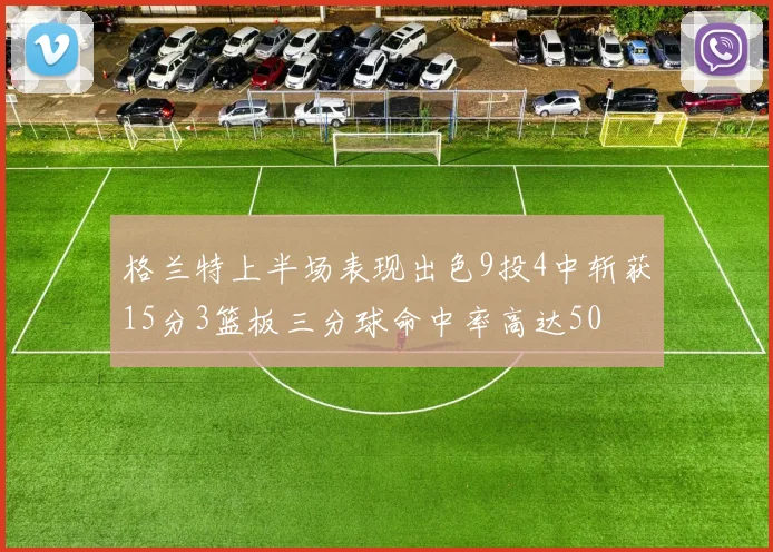 格兰特上半场表现出色9投4中斩获15分3篮板三分球命中率高达50