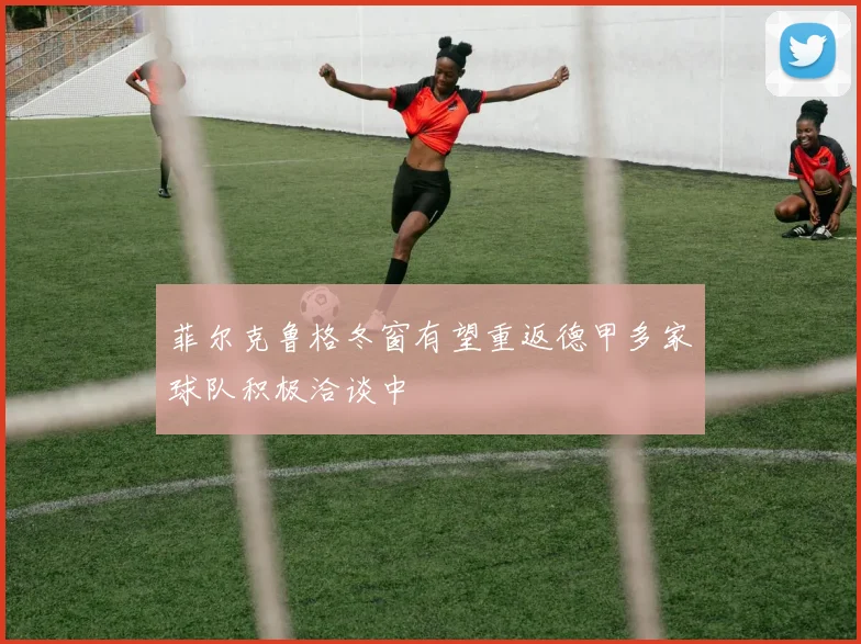 菲尔克鲁格冬窗有望重返德甲多家球队积极洽谈中