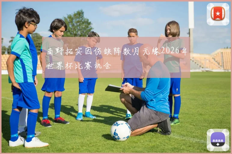 南野拓实因伤缺阵数月无缘2026年世界杯比赛机会