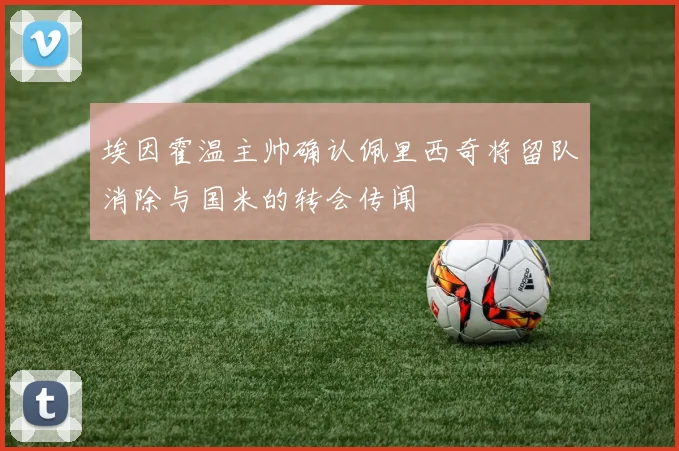 埃因霍温主帅确认佩里西奇将留队消除与国米的转会传闻