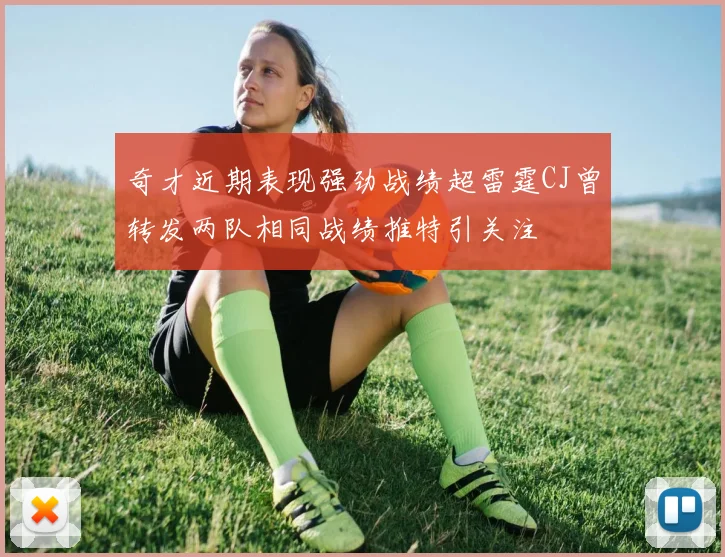 奇才近期表现强劲战绩超雷霆CJ曾转发两队相同战绩推特引关注