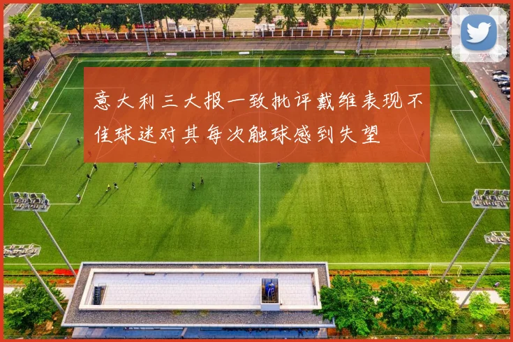 意大利三大报一致批评戴维表现不佳球迷对其每次触球感到失望